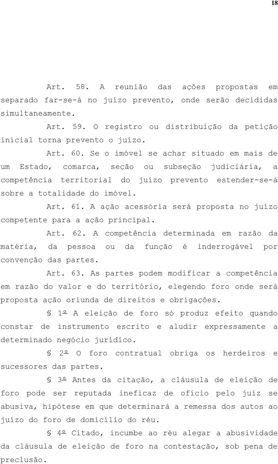 A ação acessória será proposta no juízo competente para a ação principal. Art. 62. A competência determinada em razão da matéria, da pessoa ou da função é inderrogável por convenção das partes. Art. 63.