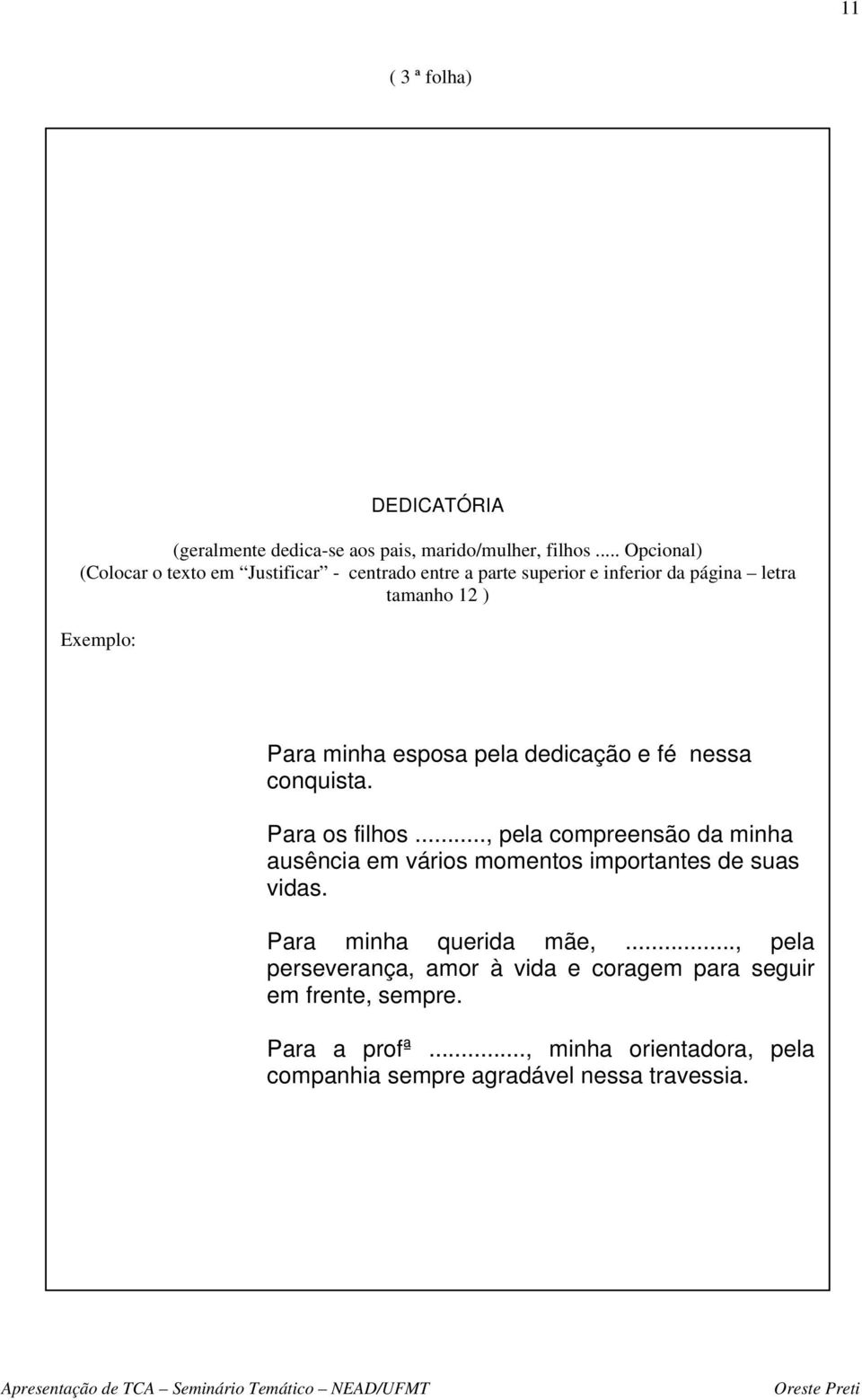 minha esposa pela dedicação e fé nessa conquista. Para os filhos.