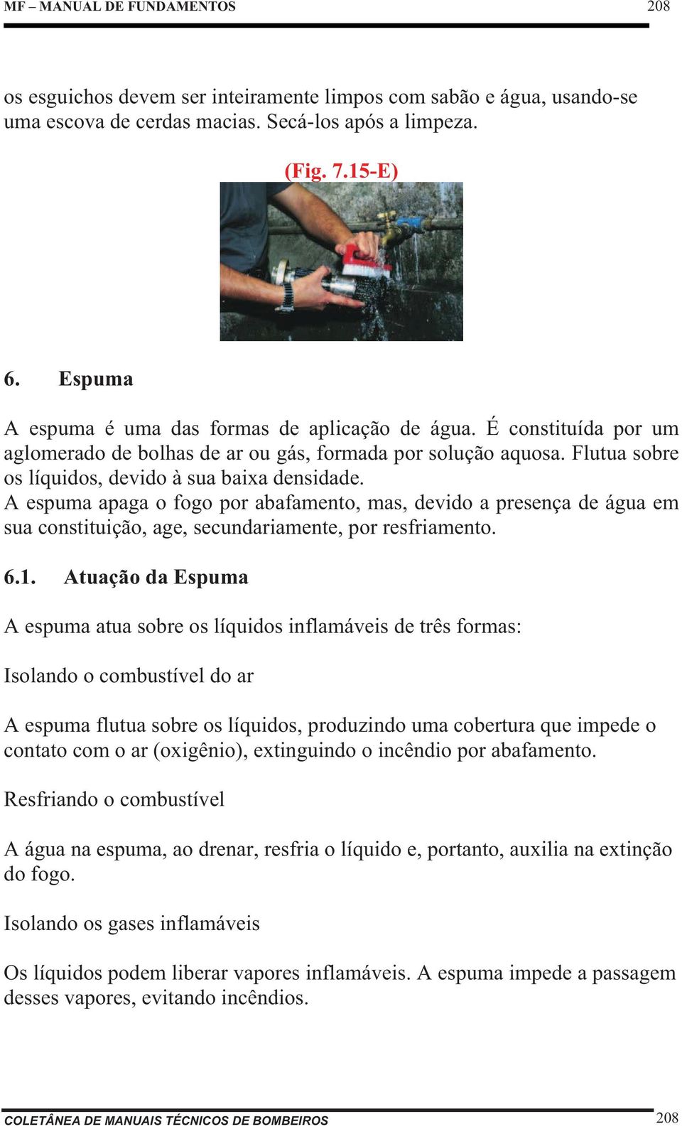 A espuma apaga o fogo por abafamento, mas, devido a presença de água em sua constituição, age, secundariamente, por resfriamento. 6.1.