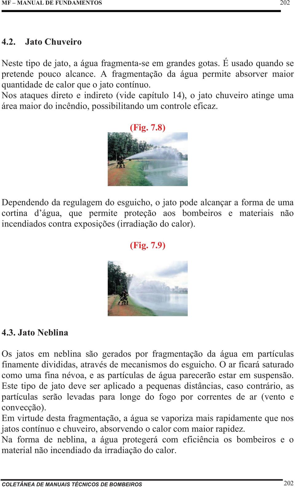 Nos ataques direto e indireto (vide capítulo 14), o jato chuveiro atinge uma área maior do incêndio, possibilitando um controle eficaz. (Fig. 7.