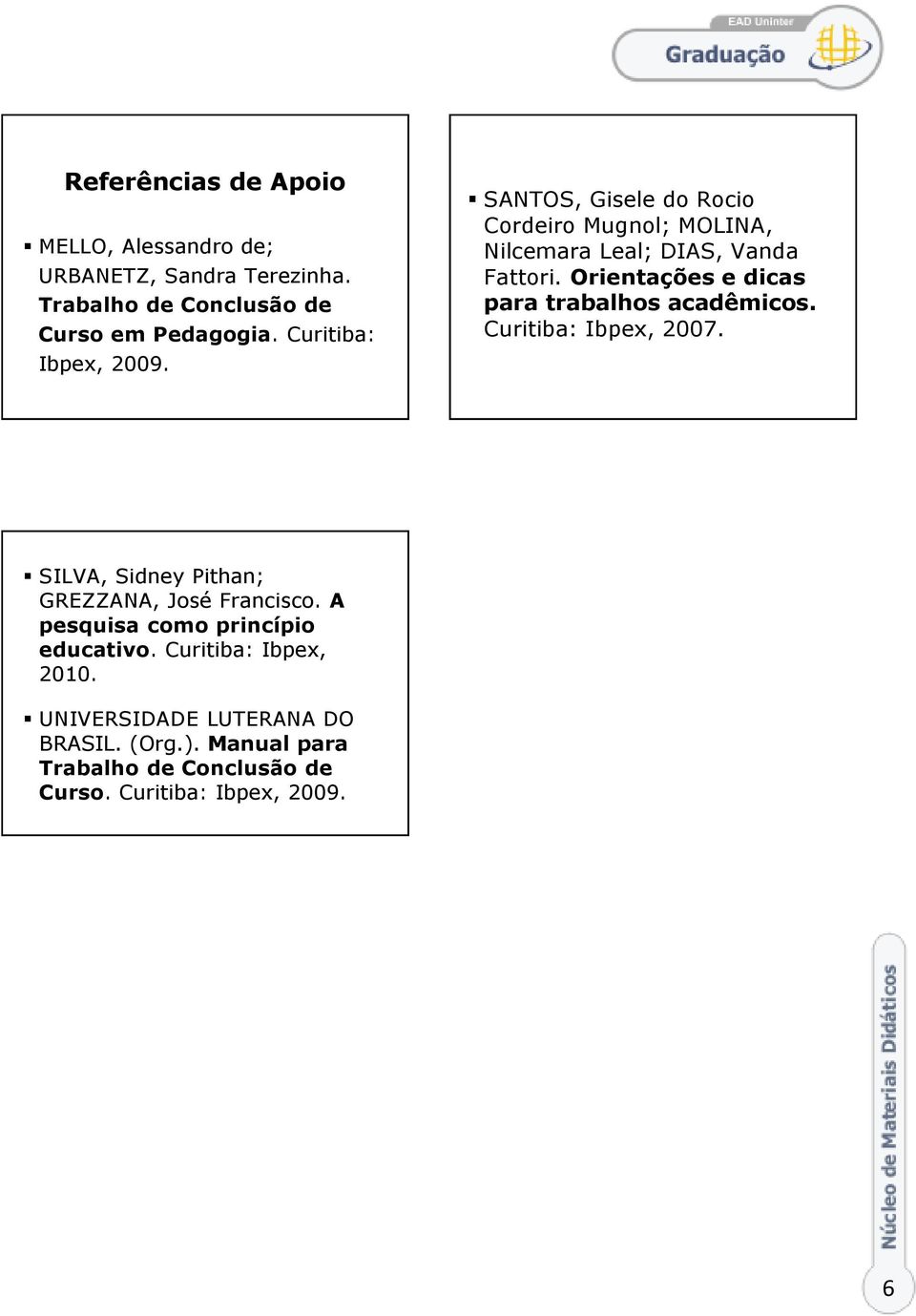 Orientações e dicas para trabalhos acadêmicos. Curitiba: Ibpex, 2007. SILVA, Sidney Pithan; GREZZANA, José Francisco.
