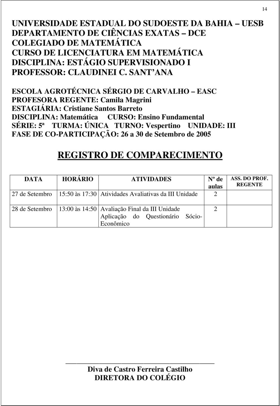 SANT ANA ESCOLA AGROTÉCNICA SÉRGIO DE CARVALHO EASC PROFESORA REGENTE: Camila Magrini ESTAGIÁRIA: Cristiane Santos Barreto DISCIPLINA: Matemática CURSO: Ensino Fundamental SÉRIE: 5ª TURMA: ÚNICA