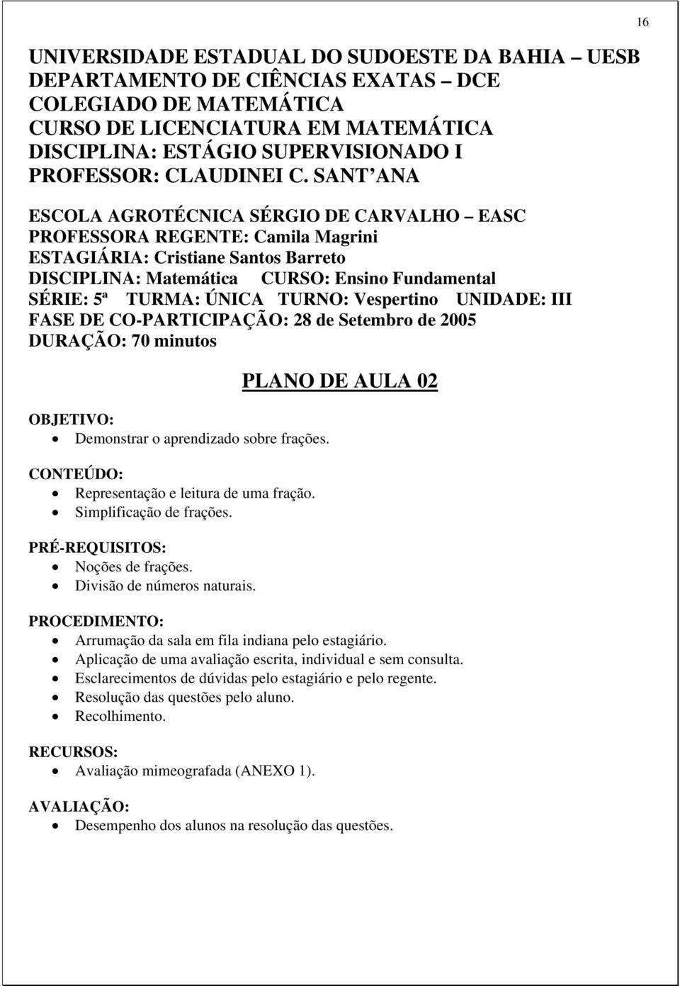 SANT ANA ESCOLA AGROTÉCNICA SÉRGIO DE CARVALHO EASC PROFESSORA REGENTE: Camila Magrini ESTAGIÁRIA: Cristiane Santos Barreto DISCIPLINA: Matemática CURSO: Ensino Fundamental SÉRIE: 5ª TURMA: ÚNICA