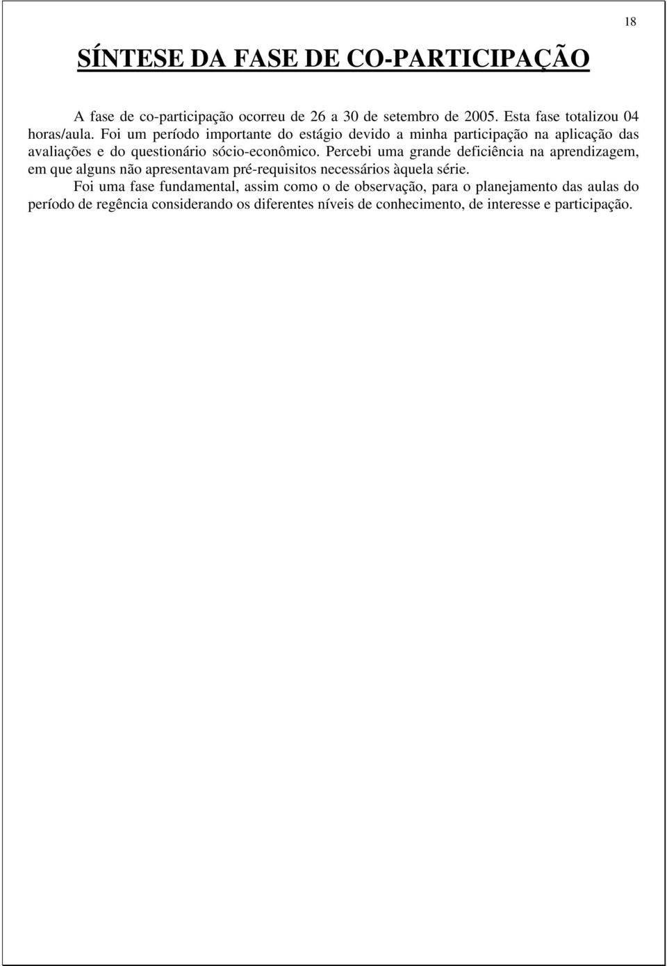 Percebi uma grande deficiência na aprendizagem, em que alguns não apresentavam pré-requisitos necessários àquela série.