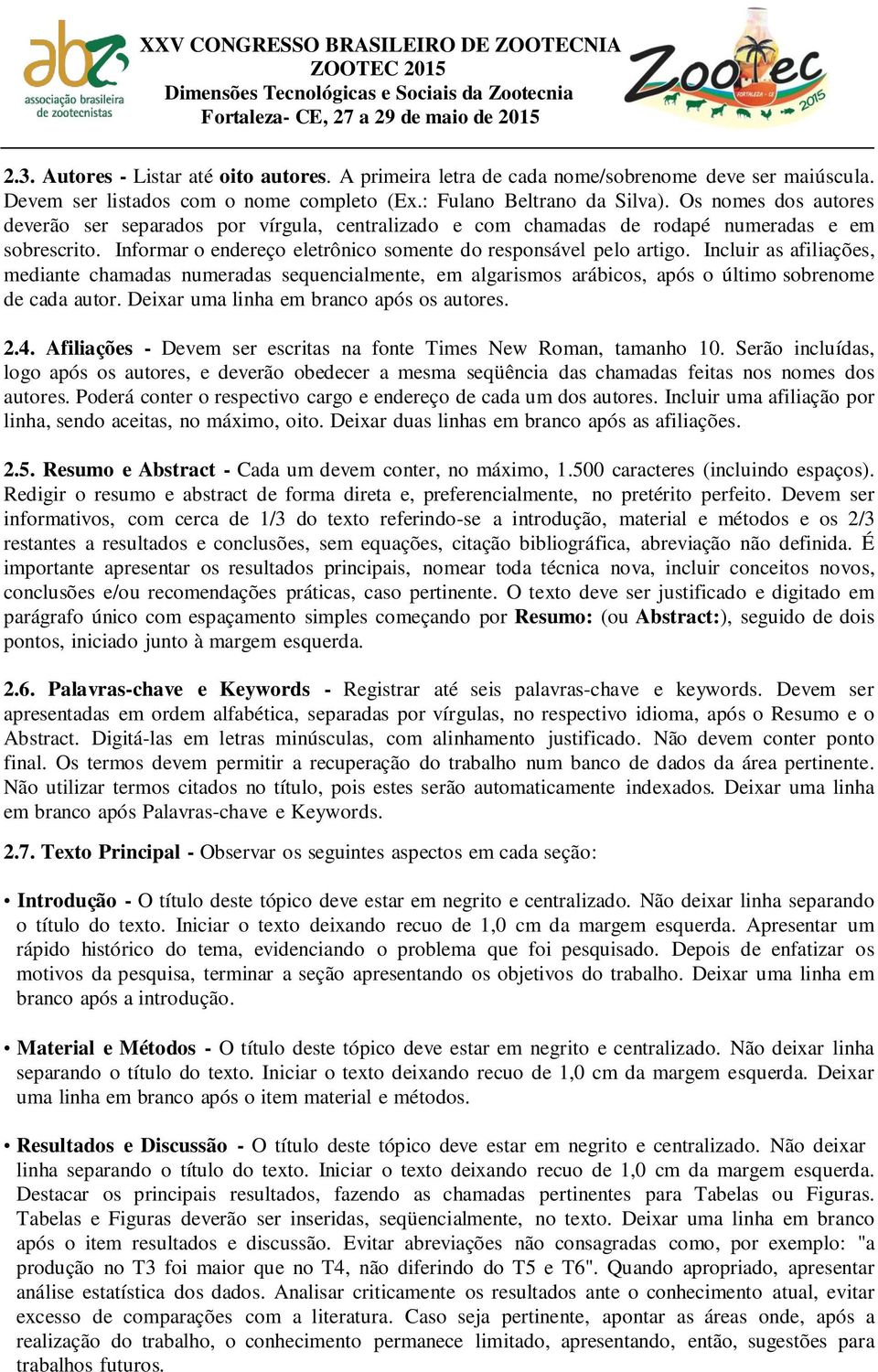 Incluir as afiliações, mediante chamadas numeradas sequencialmente, em algarismos arábicos, após o último sobrenome de cada autor. Deixar uma linha em branco após os autores. 2.4.