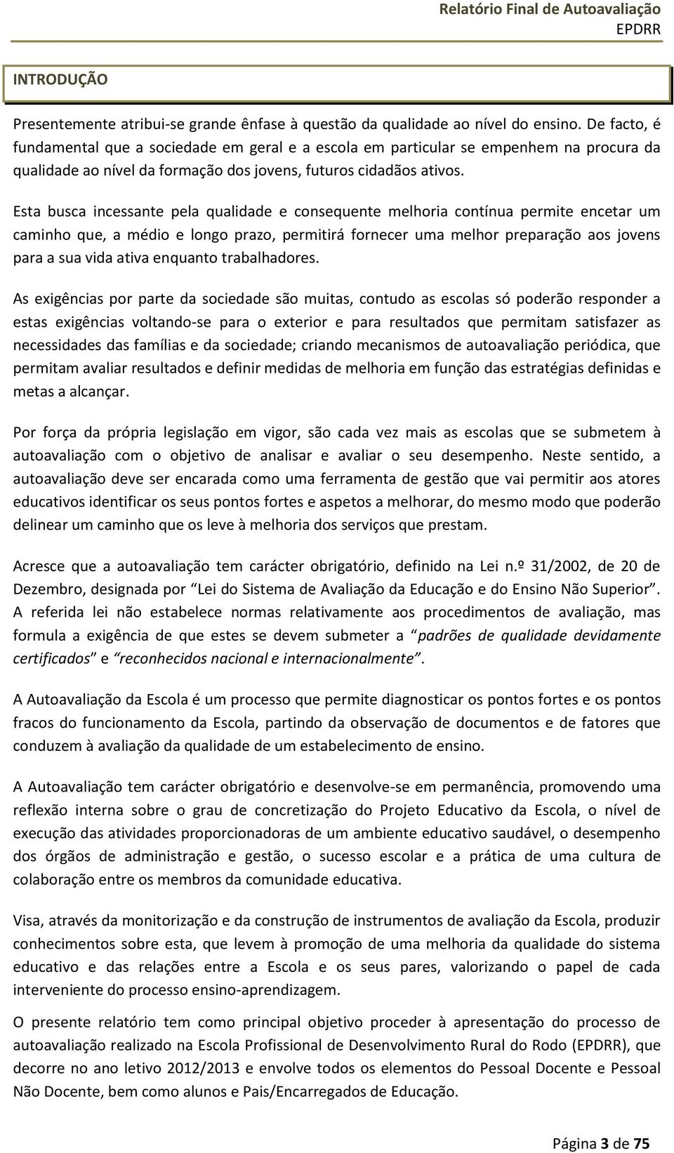 Esta busca incessante pela qualidade e consequente melhoria contínua permite encetar um caminho que, a médio e longo prazo, permitirá fornecer uma melhor preparação aos jovens para a sua vida ativa