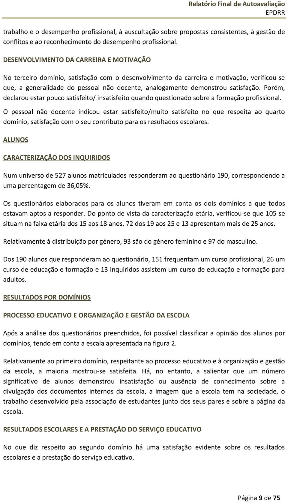 satisfação. Porém, declarou estar pouco satisfeito/ insatisfeito quando questionado sobre a formação profissional.