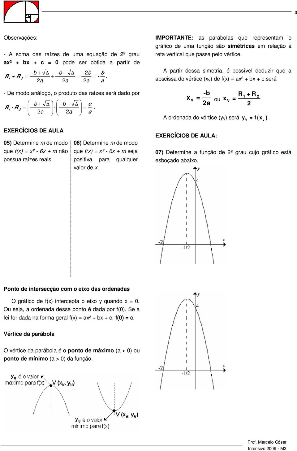 A partir dessa simetria, é possível deduzir que a abscissa do vértice ( V ) de f() = a² + b + c será V -b = ou a R + R V = 1 A ordenada do vértice (y V ) será y = f.