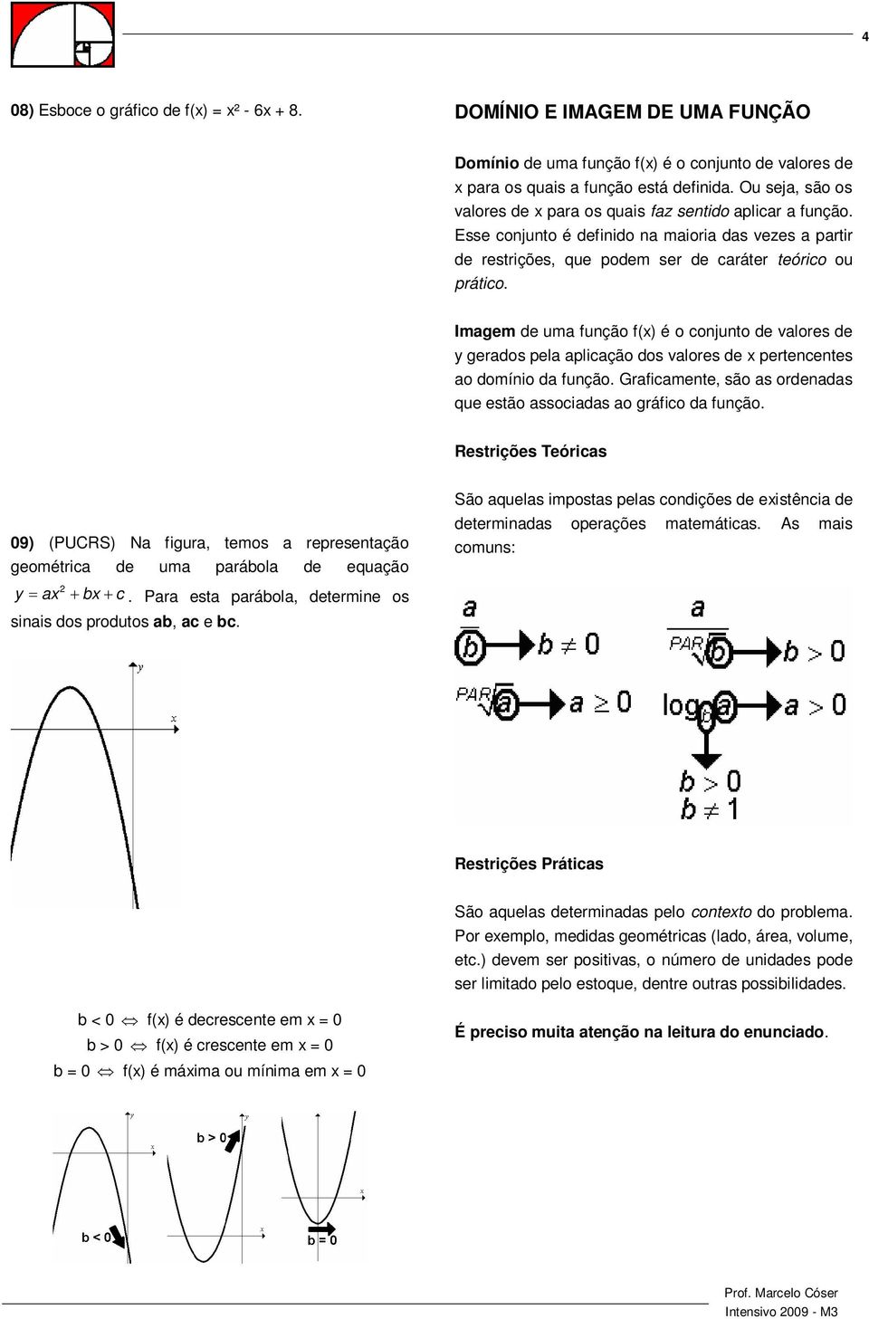 Imagem de uma função f() é o conjunto de valores de y gerados pela aplicação dos valores de pertencentes ao domínio da função. Graficamente, são as ordenadas que estão associadas ao gráfico da função.