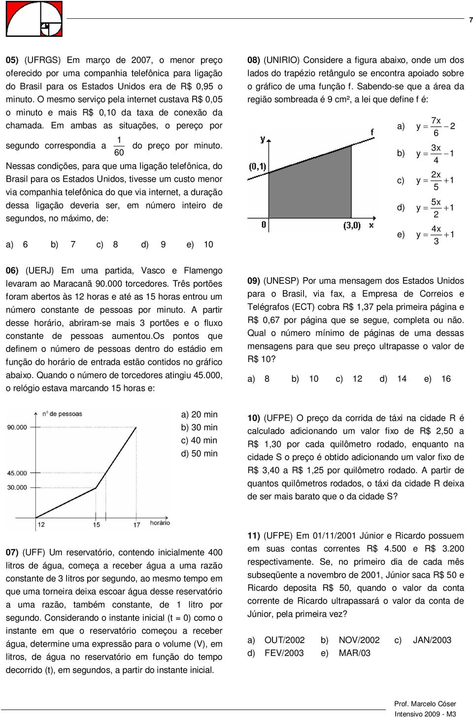 Nessas condições, para que uma ligação telefônica, do Brasil para os Estados Unidos, tivesse um custo menor via companhia telefônica do que via internet, a duração dessa ligação deveria ser, em