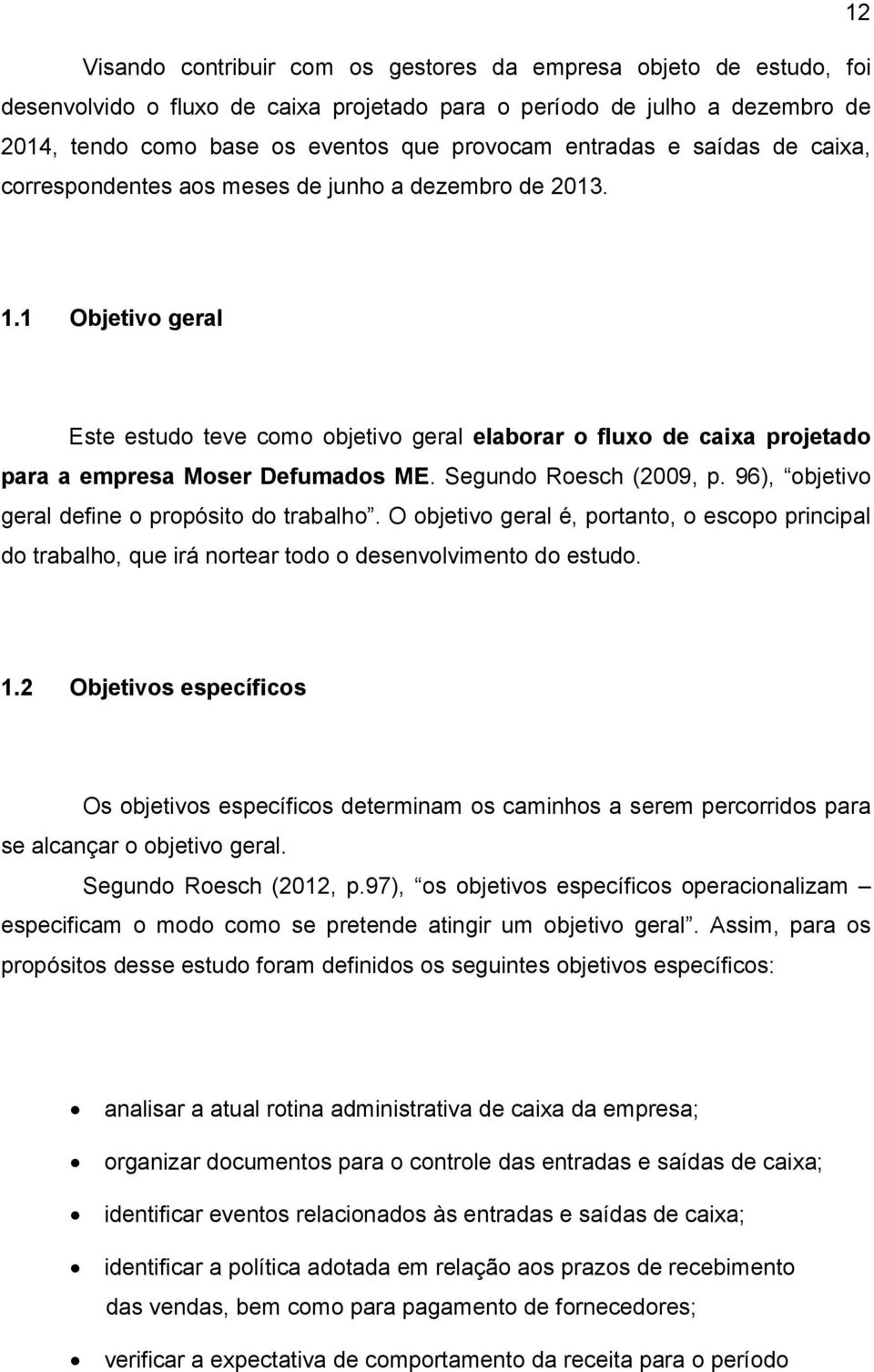 1 Objetivo geral Este estudo teve como objetivo geral elaborar o fluxo de caixa projetado para a empresa Moser Defumados ME. Segundo Roesch (2009, p.