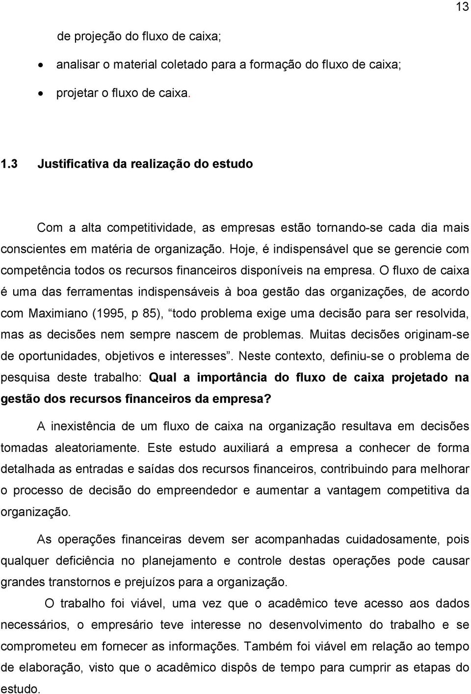 Hoje, é indispensável que se gerencie com competência todos os recursos financeiros disponíveis na empresa.