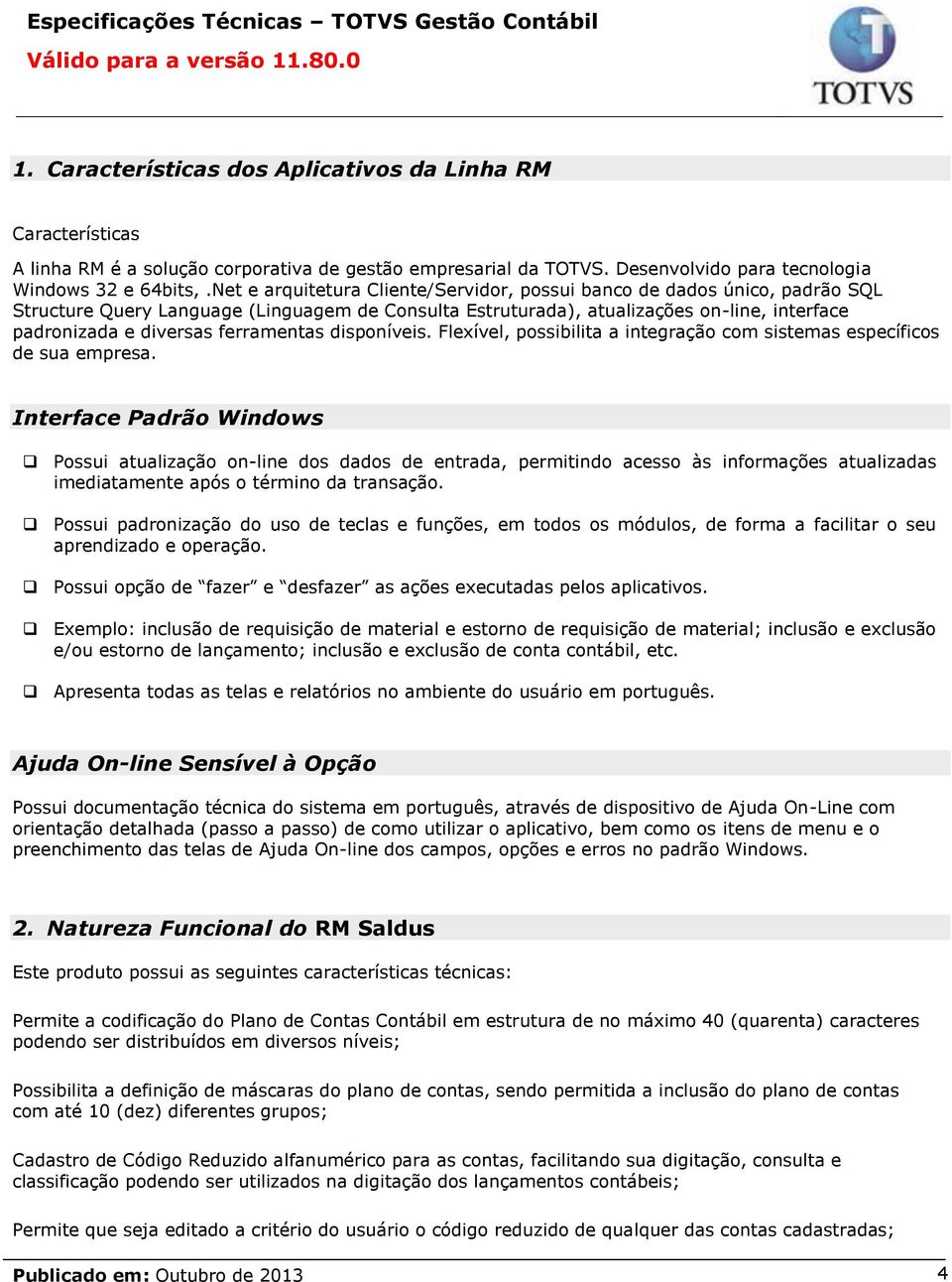 ferramentas disponíveis. Flexível, possibilita a integração com sistemas específicos de sua empresa.