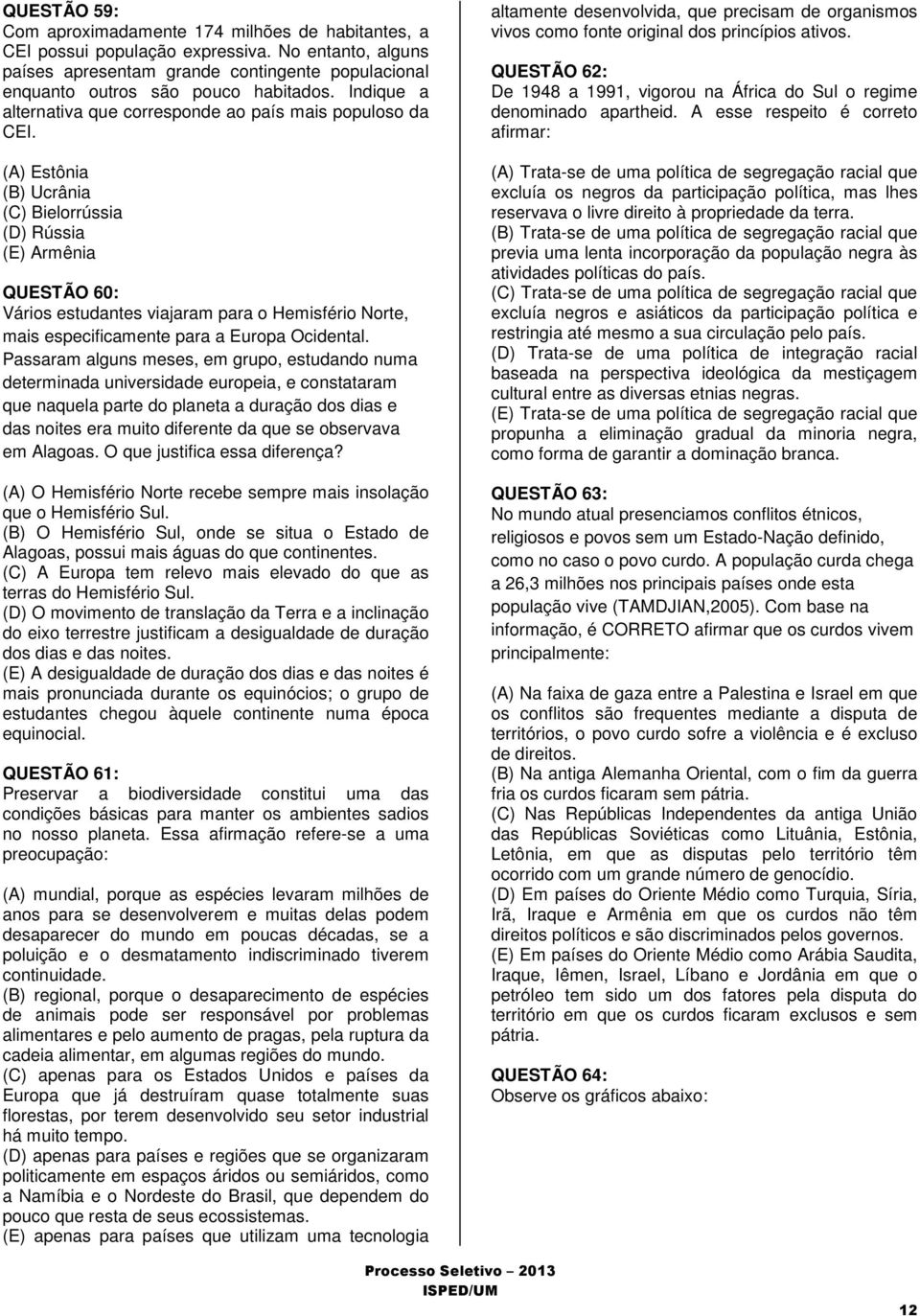 (A) Estônia (B) Ucrânia (C) Bielorrússia (D) Rússia (E) Armênia QUESTÃO 60: Vários estudantes viajaram para o Hemisfério Norte, mais especificamente para a Europa Ocidental.