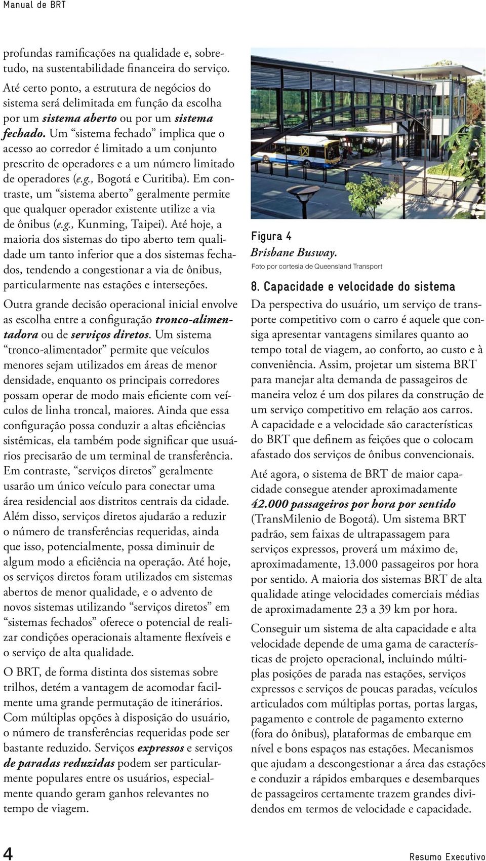 Um sistema fechado implica que o acesso ao corredor é limitado a um conjunto prescrito de operadores e a um número limitado de operadores (e.g., Bogotá e Curitiba).