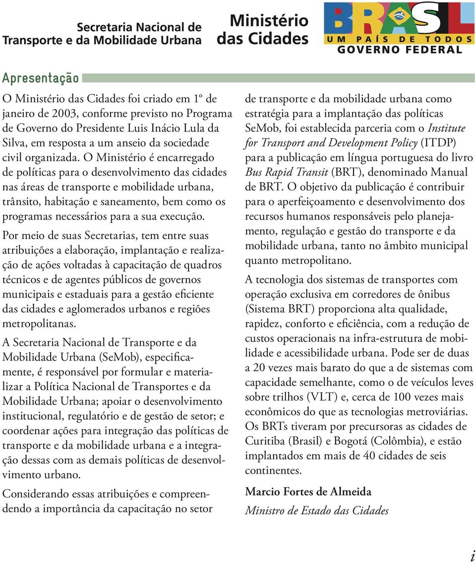 O Ministério é encarregado de políticas para o desenvolvimento das cidades nas áreas de transporte e mobilidade urbana, trânsito, habitação e saneamento, bem como os programas necessários para a sua