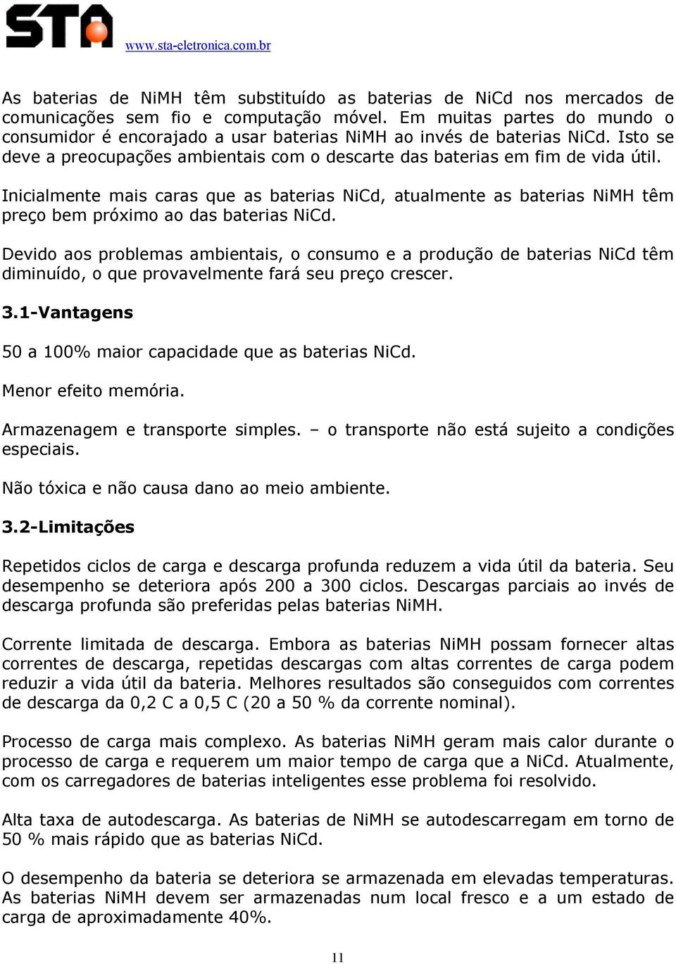 Inicialmente mais caras que as baterias NiCd, atualmente as baterias NiMH têm preço bem próximo ao das baterias NiCd.