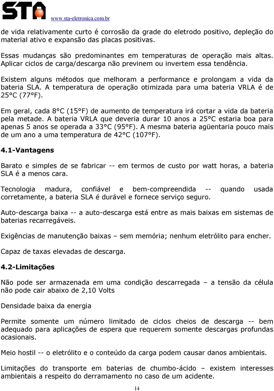 Existem alguns métodos que melhoram a performance e prolongam a vida da bateria SLA. A temperatura de operação otimizada para uma bateria VRLA é de 25 C (77 F).