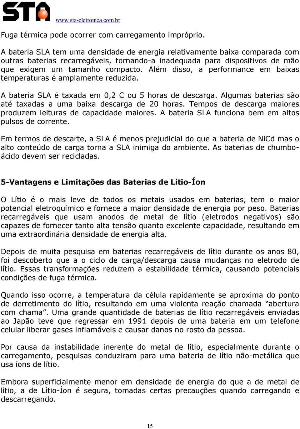 Além disso, a performance em baixas temperaturas é amplamente reduzida. A bateria SLA é taxada em 0,2 C ou 5 horas de descarga. Algumas baterias são até taxadas a uma baixa descarga de 20 horas.