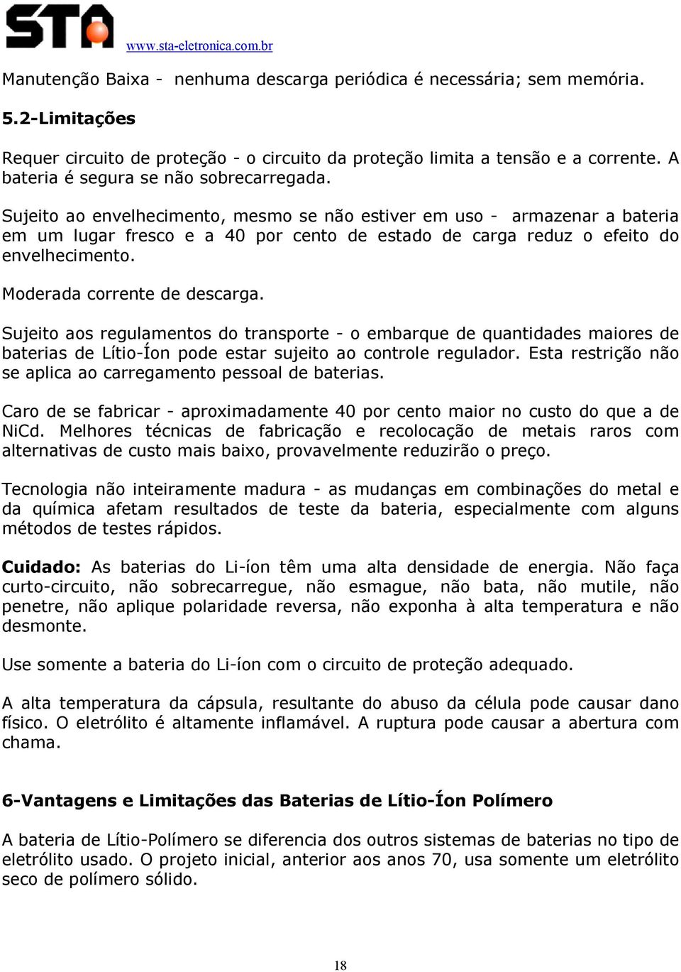 Sujeito ao envelhecimento, mesmo se não estiver em uso - armazenar a bateria em um lugar fresco e a 40 por cento de estado de carga reduz o efeito do envelhecimento. Moderada corrente de descarga.