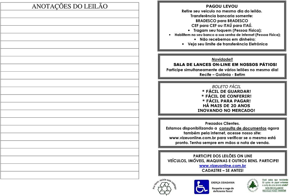 ! SALA DE LANCES ON-LINE EM NOSSOS PÁTIOS! Participe simultaneamente de vários leilões no mesmo dia! Recife Goiânia - Betim BOLETO FÁCIL * FÁCIL DE GUARDAR! * FÁCIL DE CONFERIR! * FÁCIL PARA PAGAR!