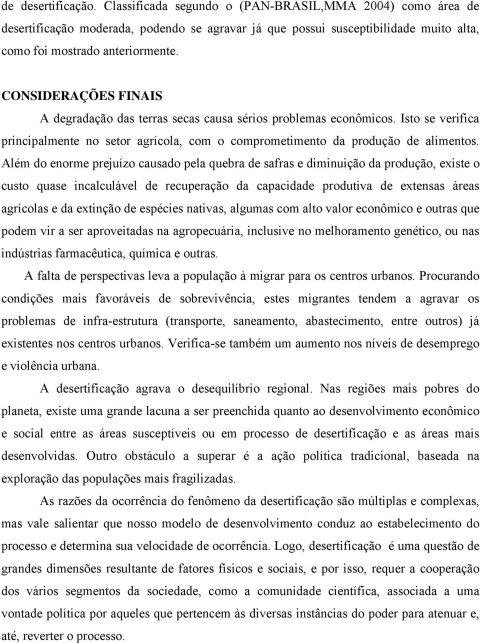 Além do enorme prejuízo causado pela quebra de safras e diminuição da produção, existe o custo quase incalculável de recuperação da capacidade produtiva de extensas áreas agrícolas e da extinção de