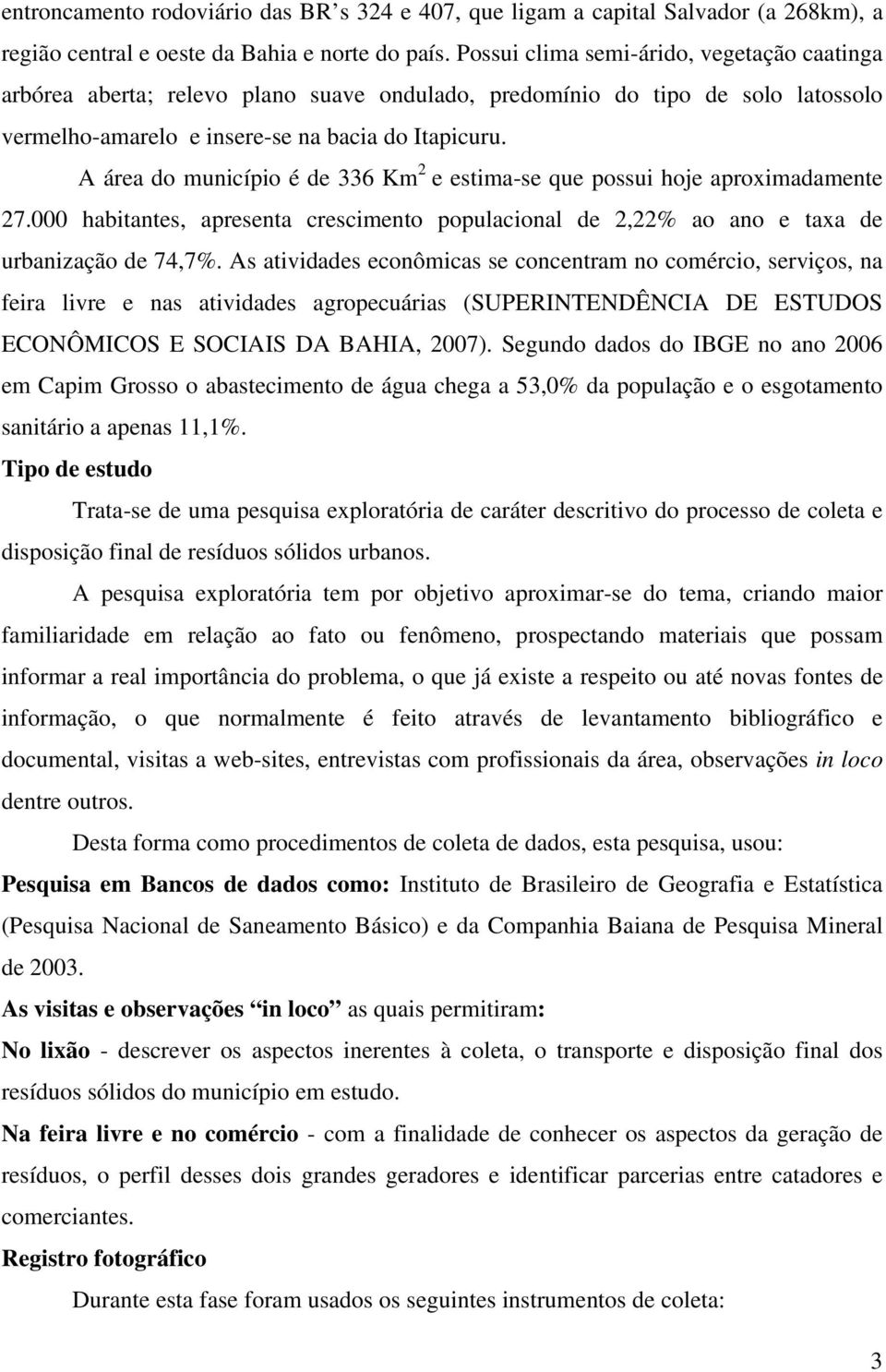 A área do município é de 336 Km 2 e estima-se que possui hoje aproximadamente 27.000 habitantes, apresenta crescimento populacional de 2,22% ao ano e taxa de urbanização de 74,7%.