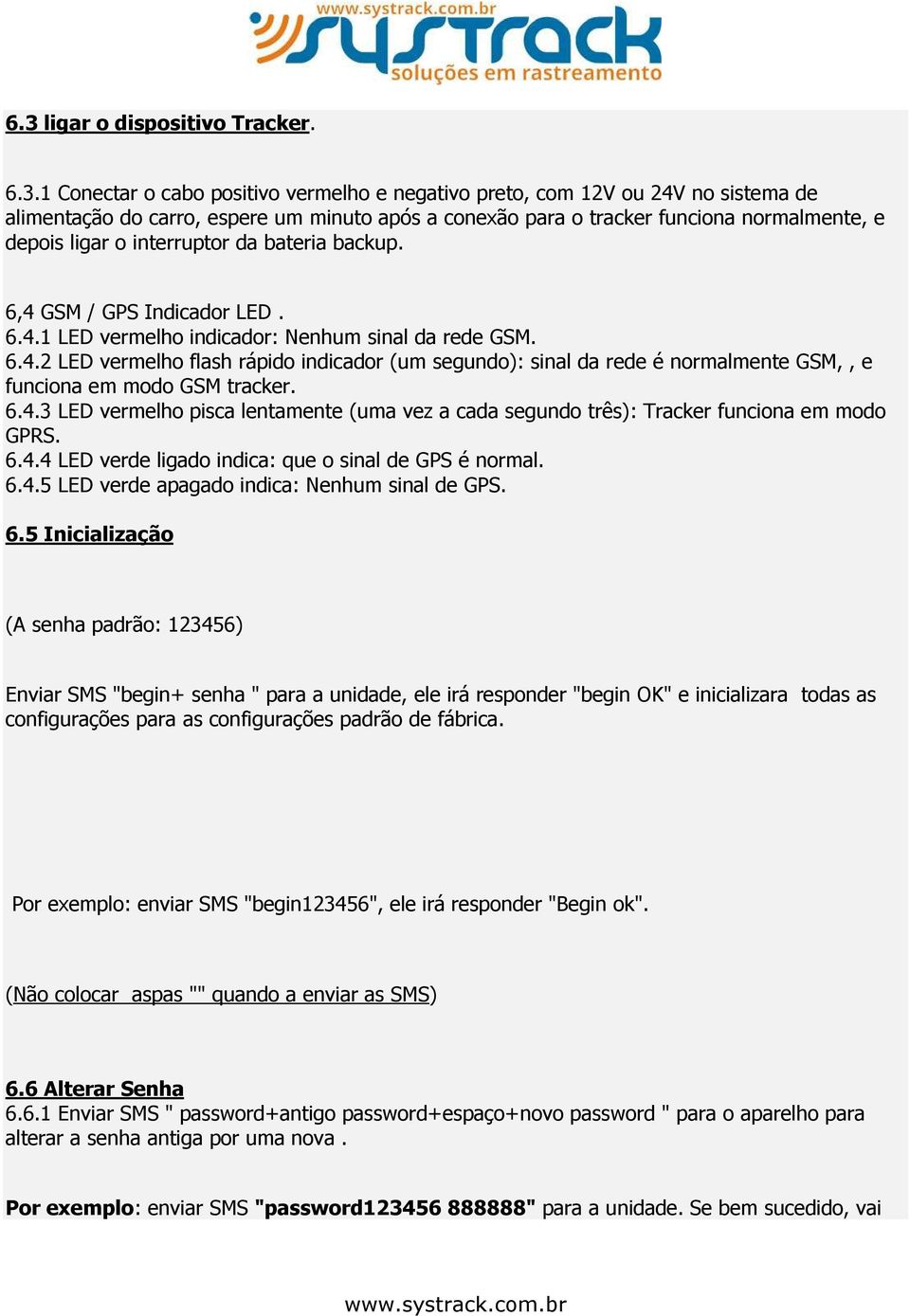 6.4.3 LED vermelho pisca lentamente (uma vez a cada segundo três): Tracker funciona em modo GPRS. 6.4.4 LED verde ligado indica: que o sinal de GPS é normal. 6.4.5 LED verde apagado indica: Nenhum sinal de GPS.