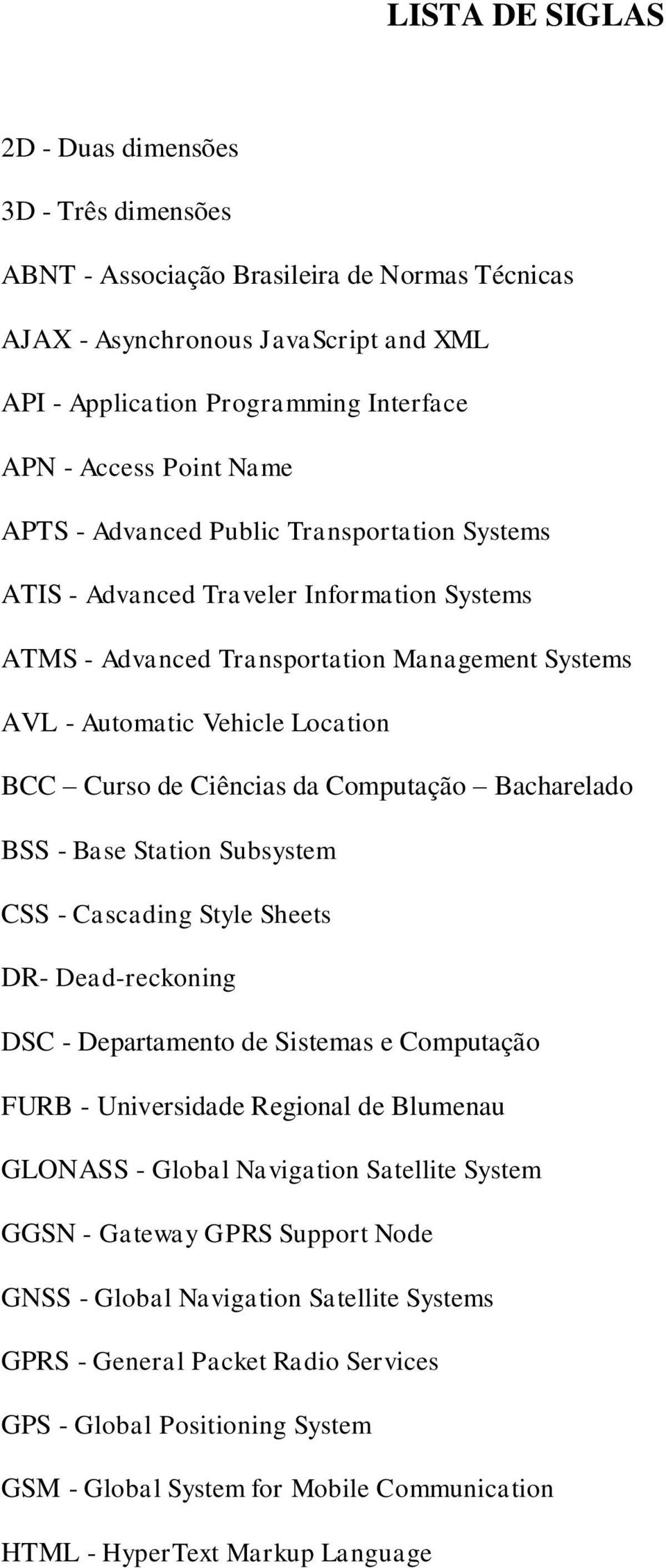 Ciências da Computação Bacharelado BSS - Base Station Subsystem CSS - Cascading Style Sheets DR- Dead-reckoning DSC - Departamento de Sistemas e Computação FURB - Universidade Regional de Blumenau