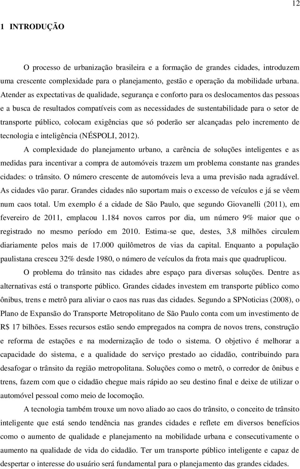 público, colocam exigências que só poderão ser alcançadas pelo incremento de tecnologia e inteligência (NÉSPOLI, 2012).