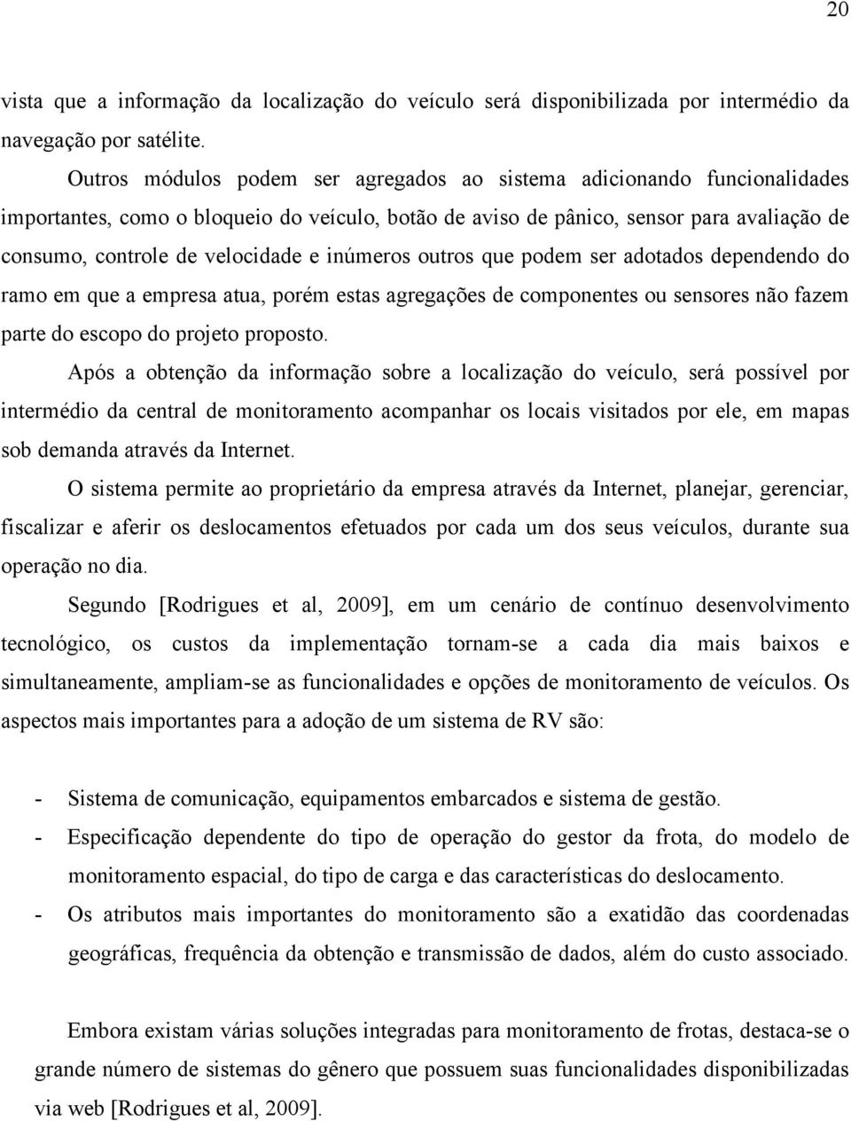 inúmeros outros que podem ser adotados dependendo do ramo em que a empresa atua, porém estas agregações de componentes ou sensores não fazem parte do escopo do projeto proposto.