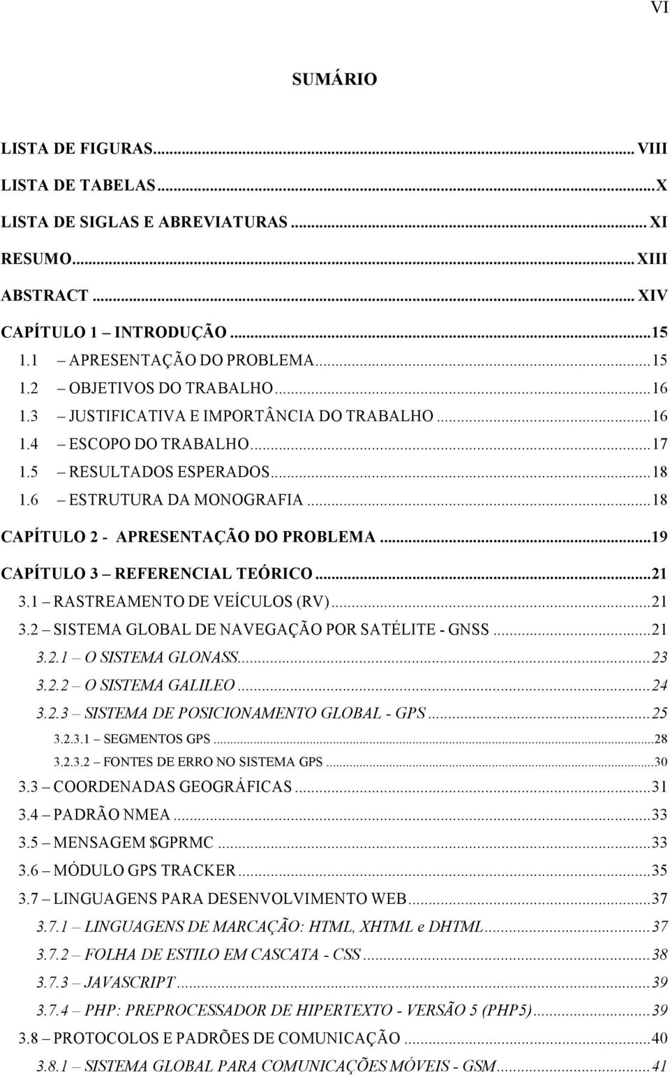 .. 19 CAPÍTULO 3 REFERENCIAL TEÓRICO... 21 3.1 RASTREAMENTO DE VEÍCULOS (RV)... 21 3.2 SISTEMA GLOBAL DE NAVEGAÇÃO POR SATÉLITE - GNSS... 21 3.2.1 O SISTEMA GLONASS... 23 3.2.2 O SISTEMA GALILEO.