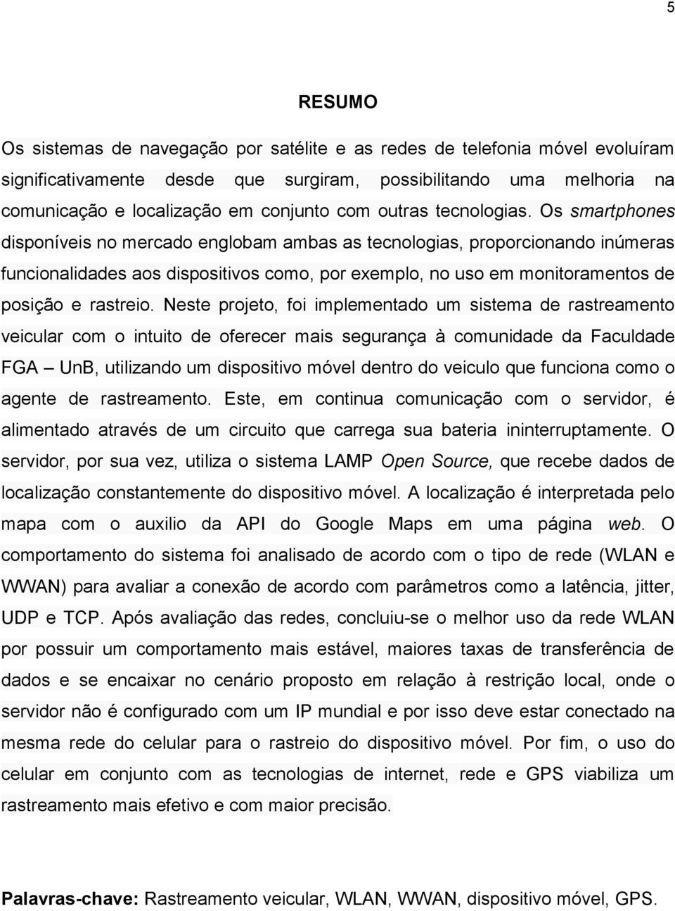 Os smartphones disponíveis no mercado englobam ambas as tecnologias, proporcionando inúmeras funcionalidades aos dispositivos como, por exemplo, no uso em monitoramentos de posição e rastreio.