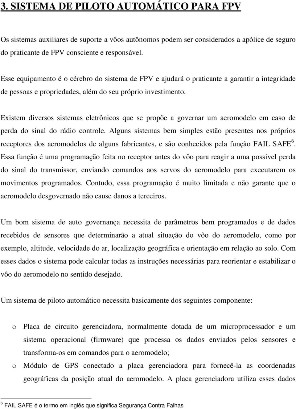 Existem diversos sistemas eletrônicos que se propõe a governar um aeromodelo em caso de perda do sinal do rádio controle.