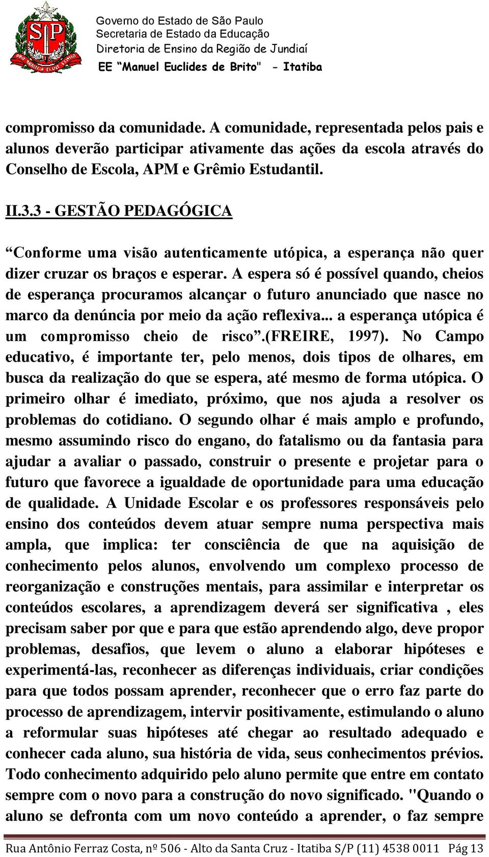 A espera só é possível quando, cheios de esperança procuramos alcançar o futuro anunciado que nasce no marco da denúncia por meio da ação reflexiva.