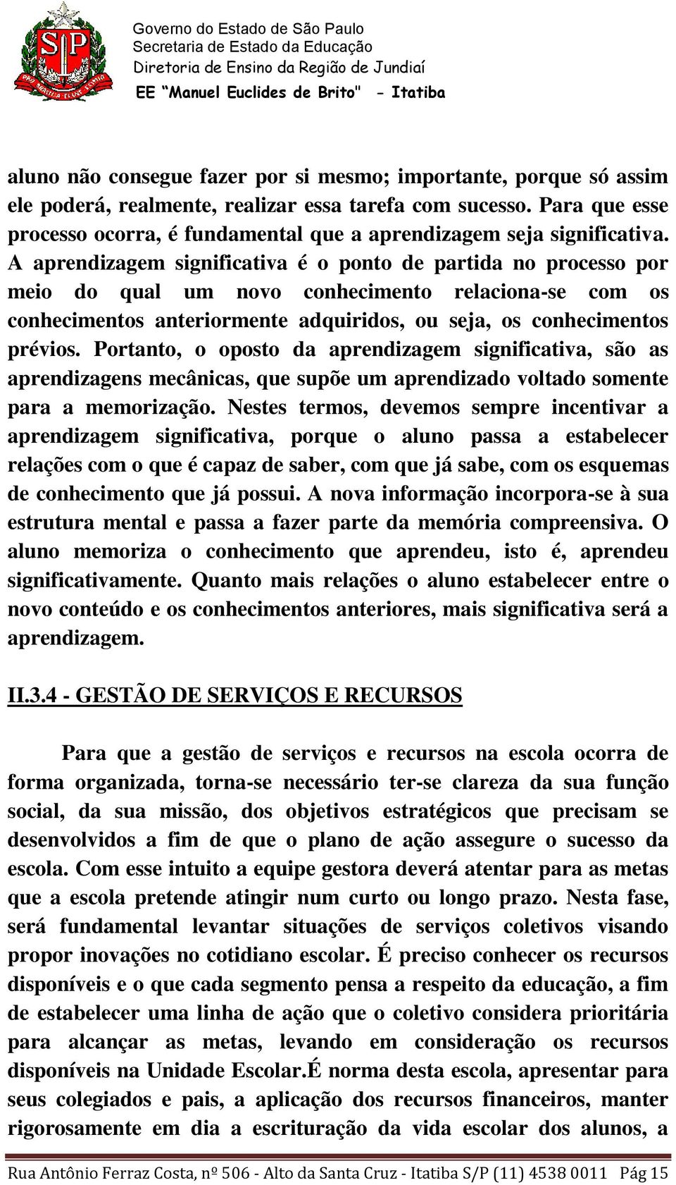 A aprendizagem significativa é o ponto de partida no processo por meio do qual um novo conhecimento relaciona-se com os conhecimentos anteriormente adquiridos, ou seja, os conhecimentos prévios.