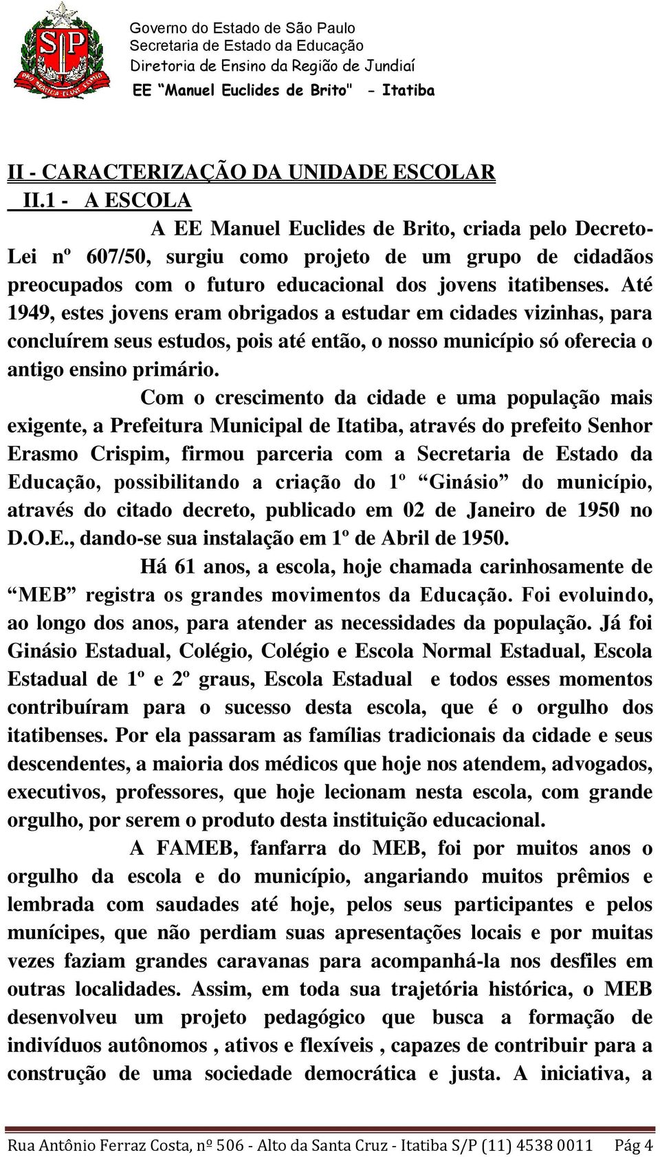 Até 1949, estes jovens eram obrigados a estudar em cidades vizinhas, para concluírem seus estudos, pois até então, o nosso município só oferecia o antigo ensino primário.