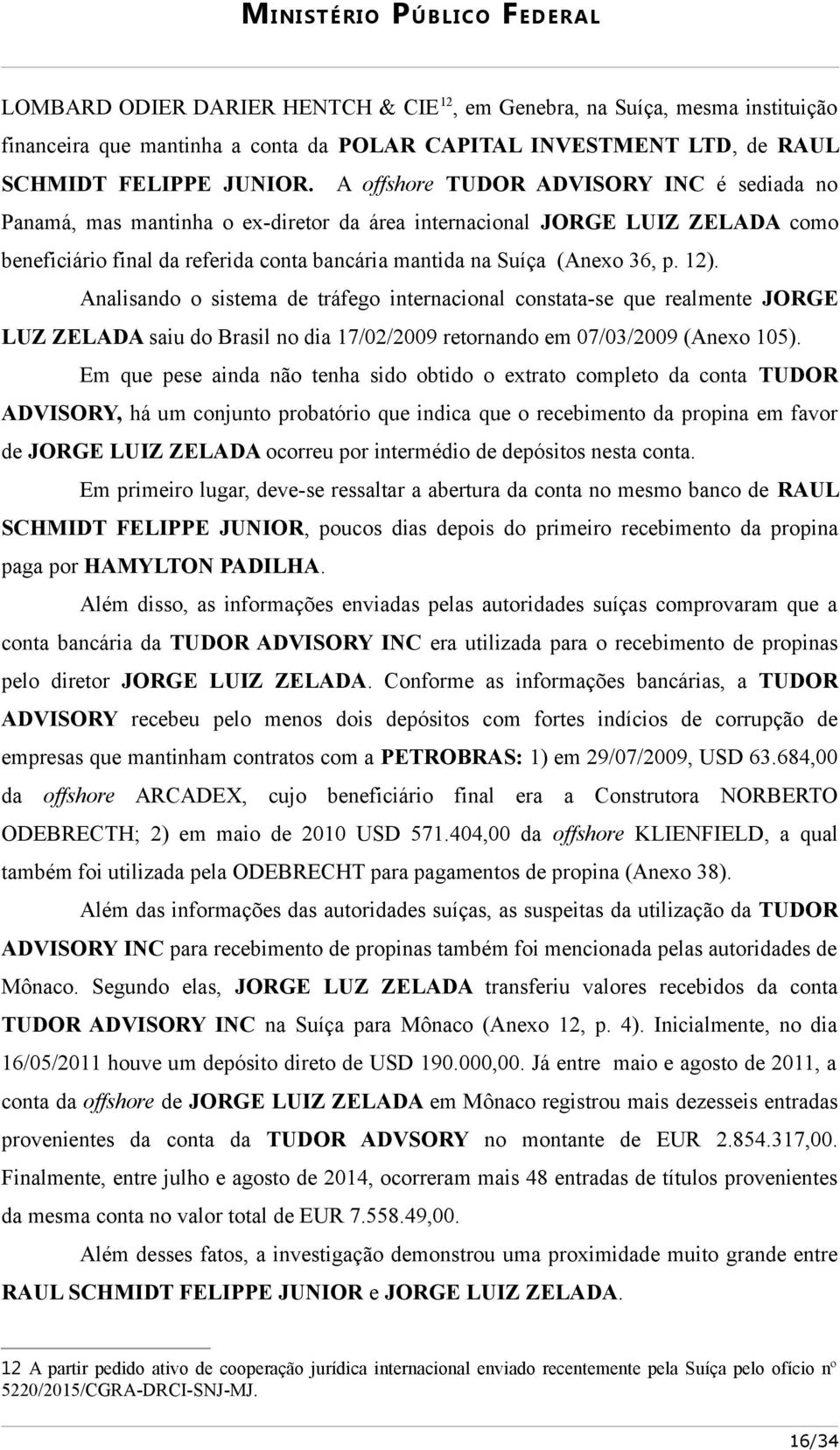 12). Analisando o sistema de tráfego internacional constata-se que realmente JORGE LUZ ZELADA saiu do Brasil no dia 17/02/2009 retornando em 07/03/2009 (Anexo 105).