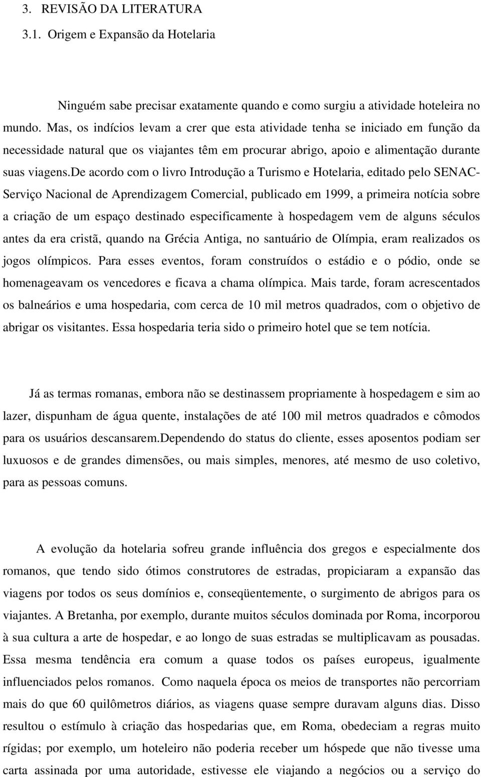 de acordo com o livro Introdução a Turismo e Hotelaria, editado pelo SENAC- Serviço Nacional de Aprendizagem Comercial, publicado em 1999, a primeira notícia sobre a criação de um espaço destinado