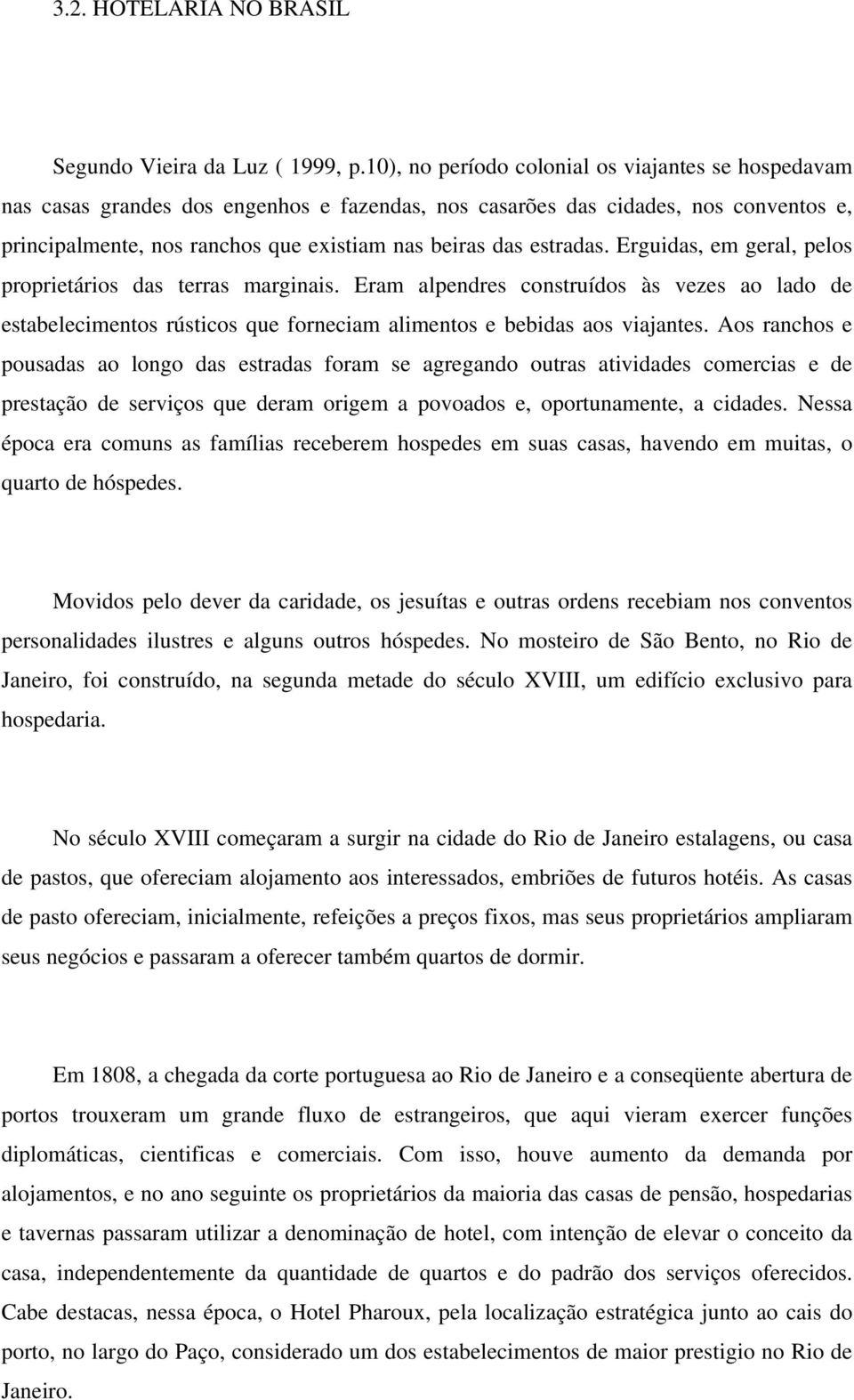 estradas. Erguidas, em geral, pelos proprietários das terras marginais. Eram alpendres construídos às vezes ao lado de estabelecimentos rústicos que forneciam alimentos e bebidas aos viajantes.