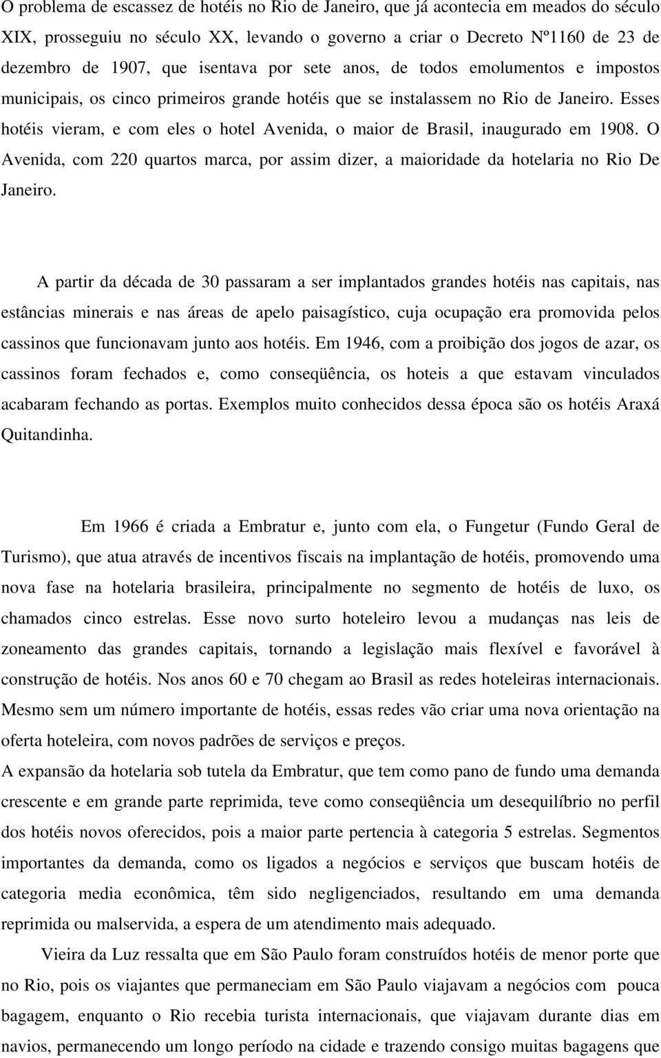 Esses hotéis vieram, e com eles o hotel Avenida, o maior de Brasil, inaugurado em 1908. O Avenida, com 220 quartos marca, por assim dizer, a maioridade da hotelaria no Rio De Janeiro.