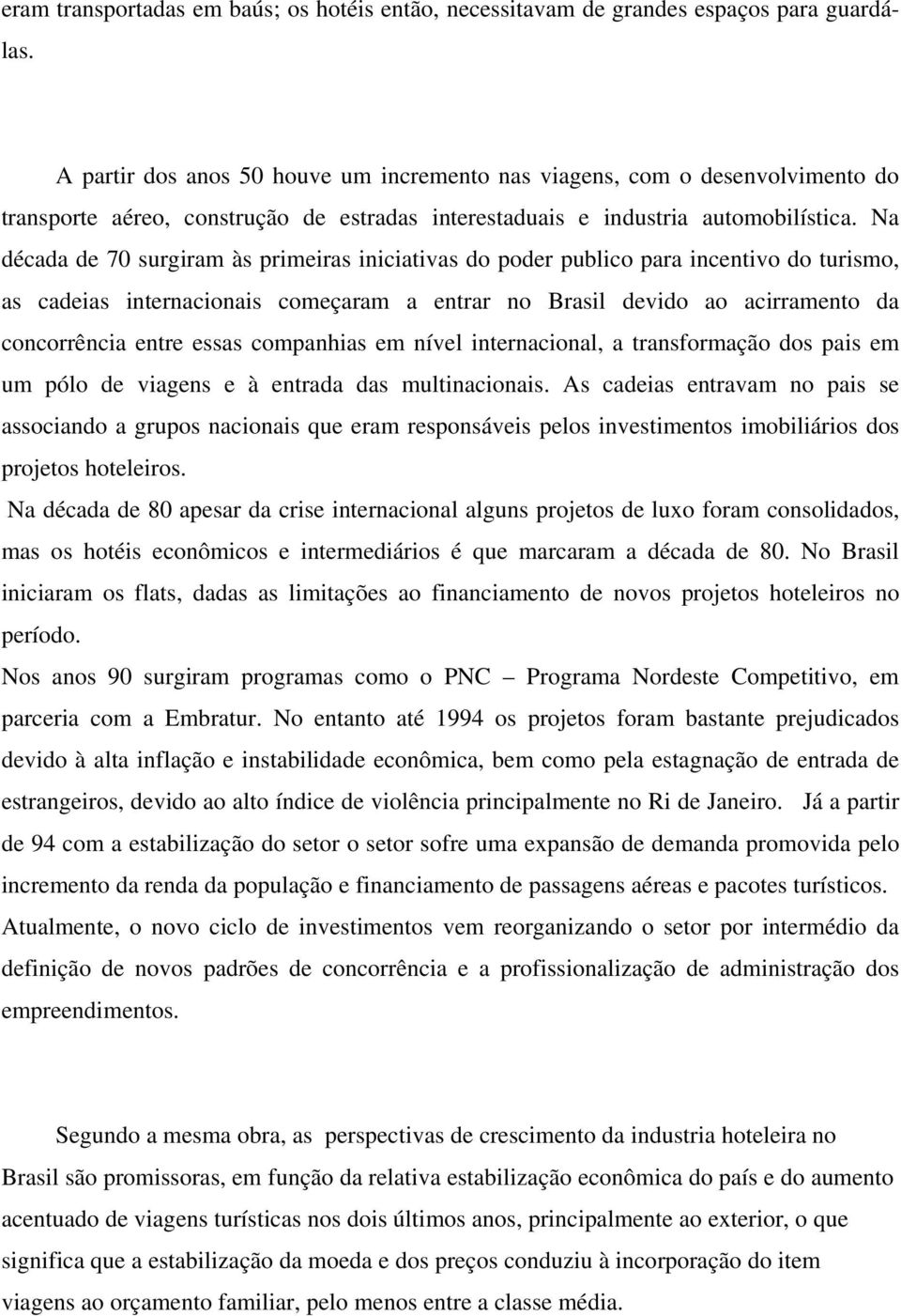 Na década de 70 surgiram às primeiras iniciativas do poder publico para incentivo do turismo, as cadeias internacionais começaram a entrar no Brasil devido ao acirramento da concorrência entre essas