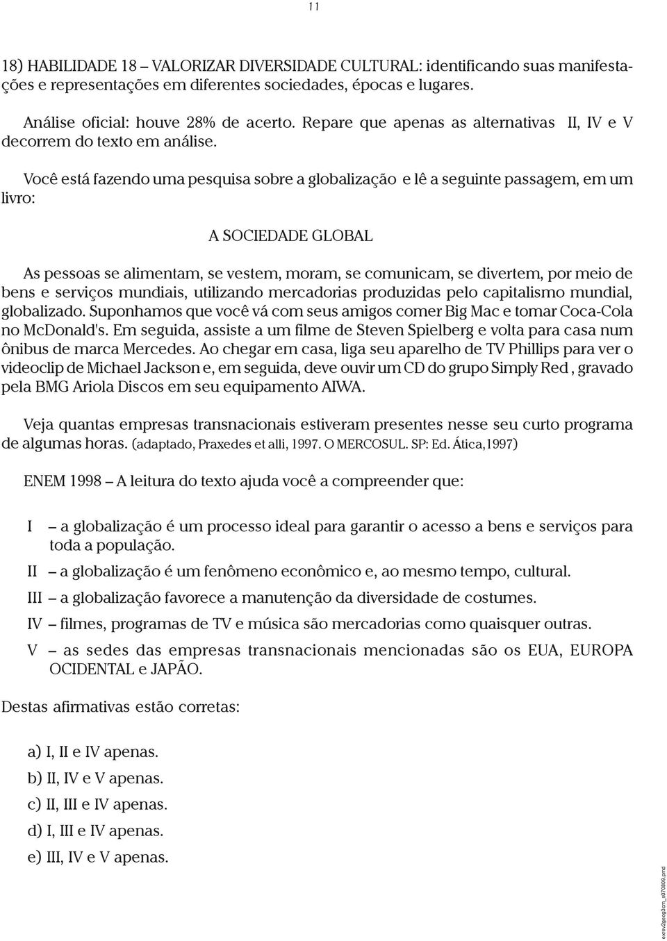 Você está fazendo uma pesquisa sobre a globalização e lê a seguinte passagem, em um livro: A SOCIEDADE GLOBAL As pessoas se alimentam, se vestem, moram, se comunicam, se divertem, por meio de bens e