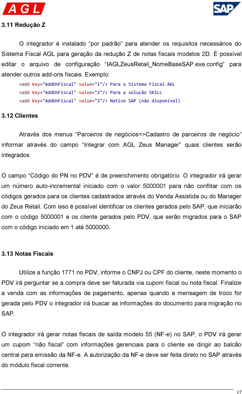 Exemplo: <add key="addonfiscal" value="1"/> Para o Sistema Fiscal AGL <add key="addonfiscal" value="2"/> Para a solução SKILL <add key="addonfiscal" value="3"/> Nativo SAP (não disponível) 3.