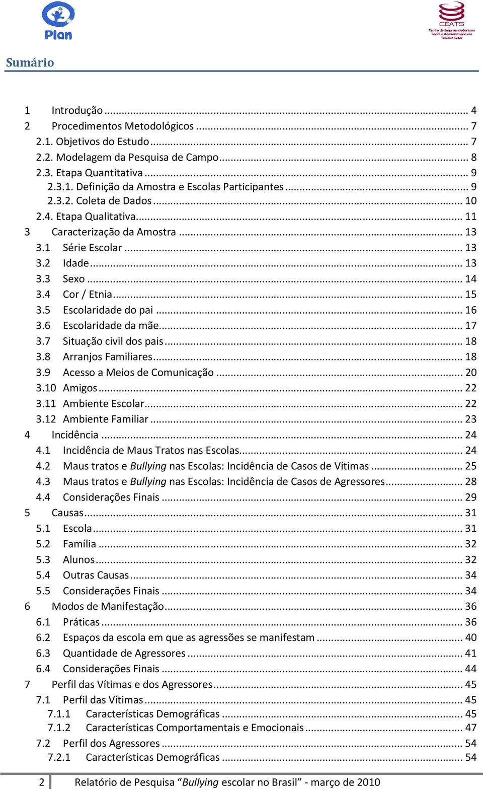 .. 16 3.6 Escolaridade da mãe... 17 3.7 Situação civil dos pais... 18 3.8 Arranjos Familiares... 18 3.9 Acesso a Meios de Comunicação... 20 3.10 Amigos... 22 3.11 Ambiente Escolar... 22 3.12 Ambiente Familiar.