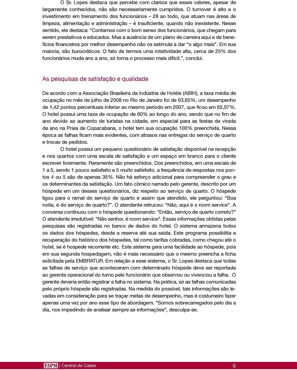 Nesse sentido, ele destaca: Contamos com o bom senso dos funcionários, que chegam para serem prestativos e educados.