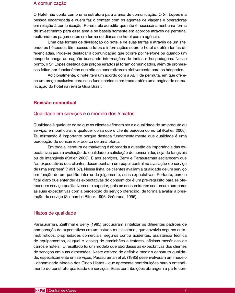 agência. Uma das formas de divulgação do hotel e de suas tarifas é através de um site, onde os hóspedes têm acesso a fotos e informações sobre o hotel e obtêm tarifas diferenciadas.