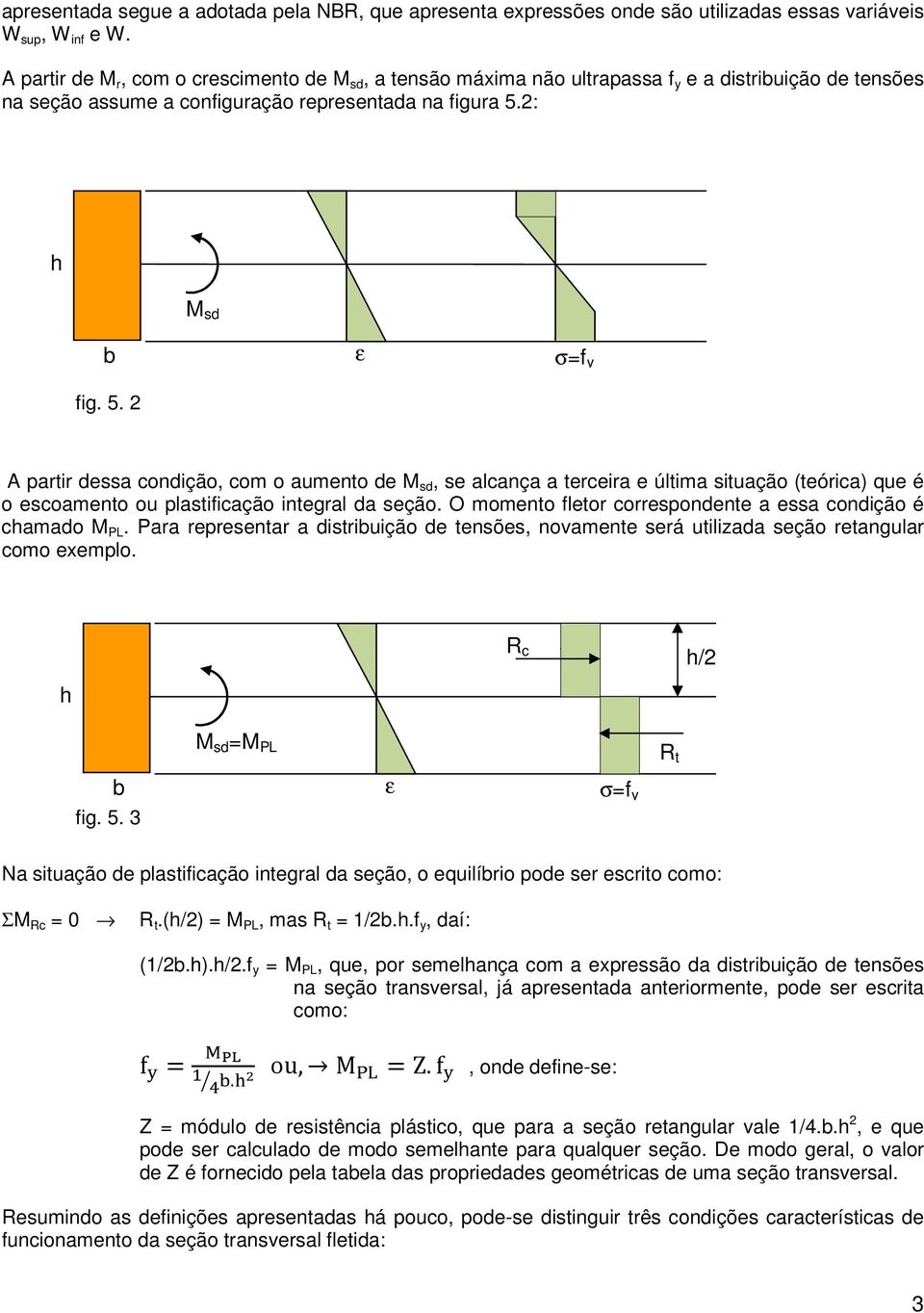 2: h M sd b fig. 5. 2 ε σ=f y A partir dessa condição, com o aumento de M sd, se alcança a terceira e última situação (teórica) que é o escoamento ou plastificação integral da seção.