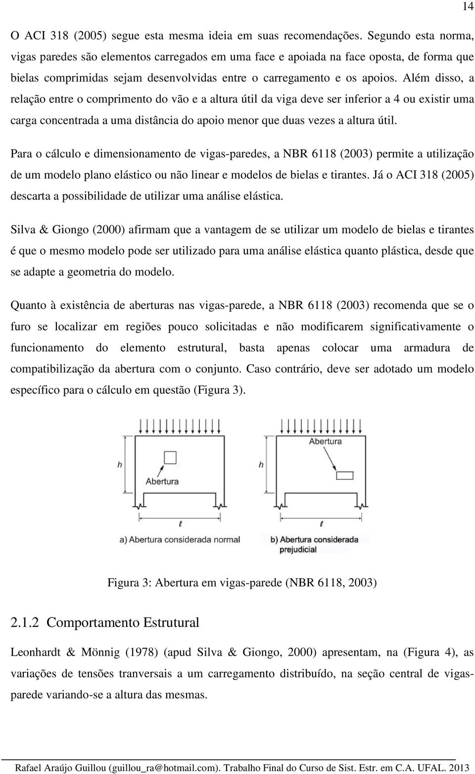 Além disso, a relação entre o comprimento do vão e a altura útil da viga deve ser inferior a 4 ou existir uma carga concentrada a uma distância do apoio menor que duas vezes a altura útil.