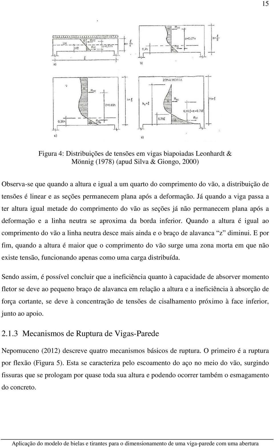 Já quando a viga passa a ter altura igual metade do comprimento do vão as seções já não permanecem plana após a deformação e a linha neutra se aproxima da borda inferior.